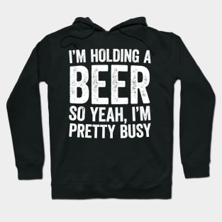 Im Holding A Beer So Yeah Im Pretty Busy Hoodie